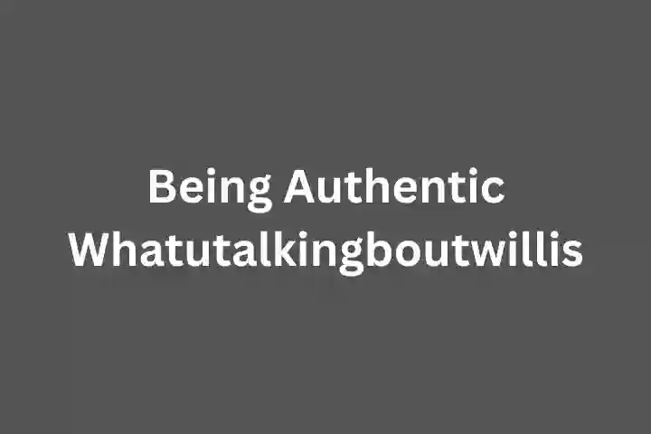 Being Authentic Whatutalkingboutwillis